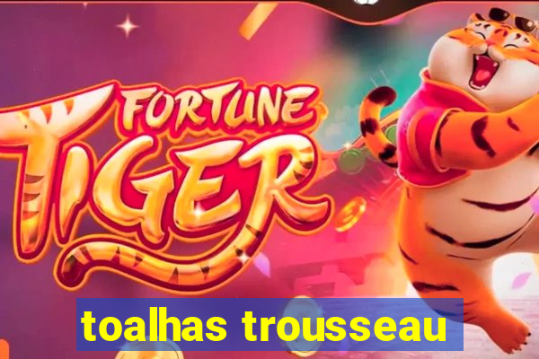 toalhas trousseau